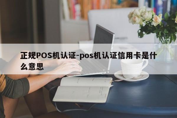 察哈尔右翼前正规POS机认证-pos机认证信用卡是什么意思