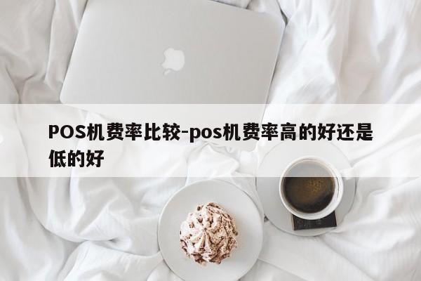 察哈尔右翼前POS机费率比较-pos机费率高的好还是低的好